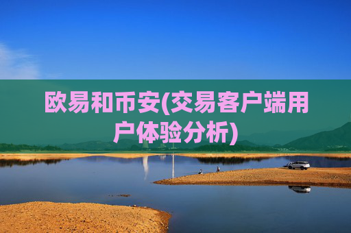 欧易和币安(交易客户端用户体验分析)