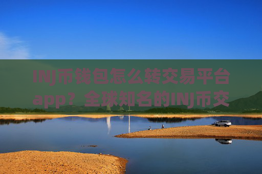 INJ币钱包怎么转交易平台app?全球知名的INJ币交易所app下载
