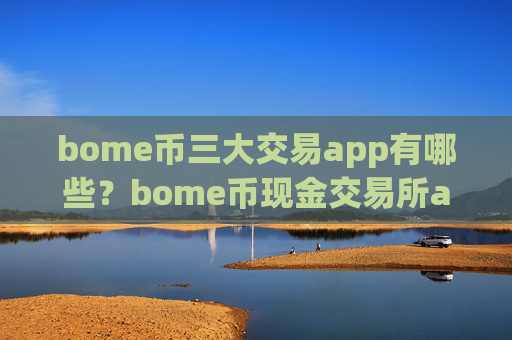 bome币三大交易app有哪些?bome币现金交易所app下载