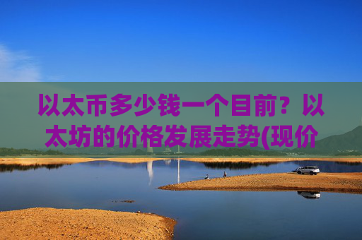 以太币多少钱一个目前?以太坊的价格发展走势(现价24390.14元)