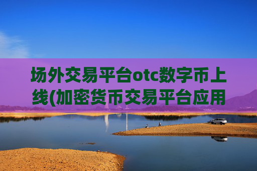 场外交易平台otc数字币上线(加密货币交易平台应用技巧)