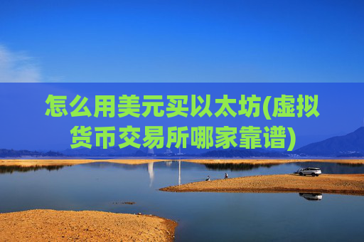 怎么用美元买以太坊(虚拟货币交易所哪家靠谱)