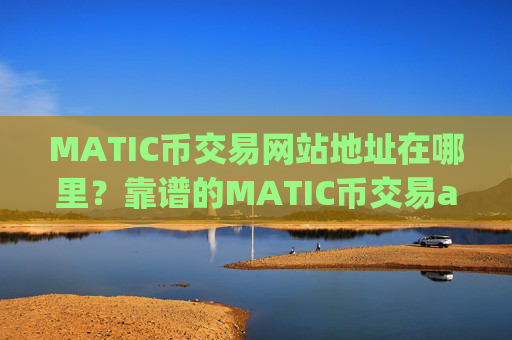 MATIC币交易网站地址在哪里?靠谱的MATIC币交易app