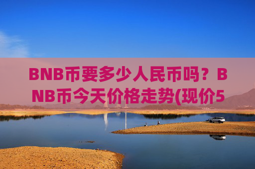 BNB币要多少人民币吗？BNB币今天价格走势(现价5250.66元)