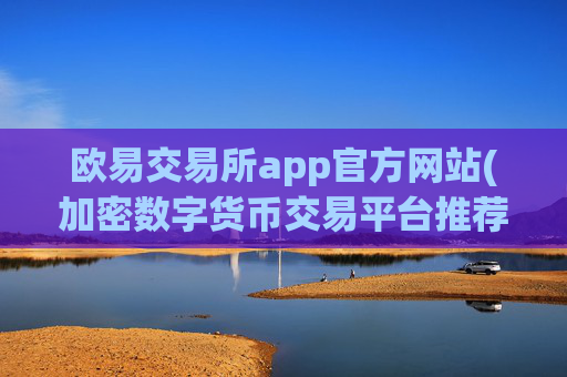 欧易交易所app官方网站(加密数字货币交易平台推荐)