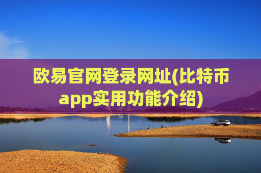 欧易官网登录网址(比特币app实用功能介绍)