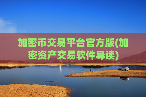 加密币交易平台官方版(加密资产交易软件导读)