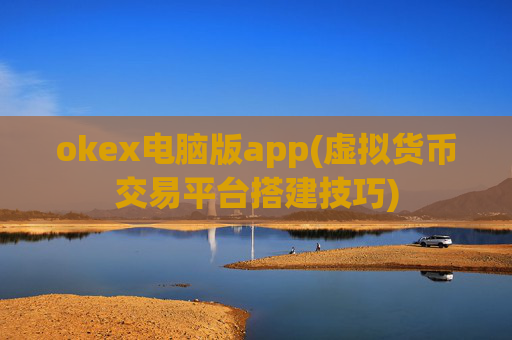 okex电脑版app(虚拟货币交易平台搭建技巧)