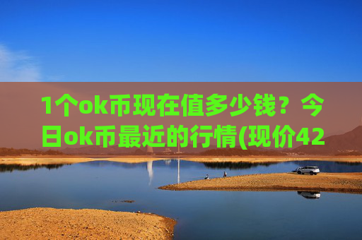 1个ok币现在值多少钱?今日ok币最近的行情(现价422.387元)