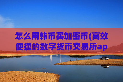 怎么用韩币买加密币(高效便捷的数字货币交易所app)