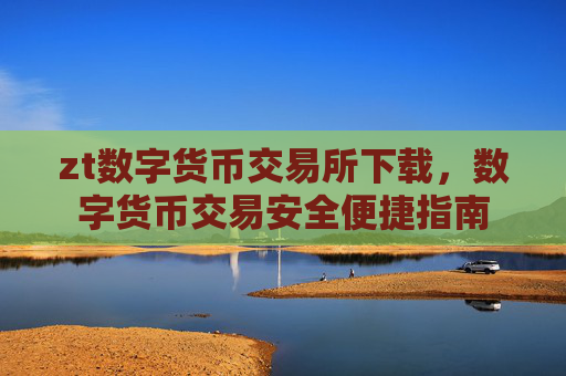 zt数字货币交易所下载,数字货币交易安全便捷指南