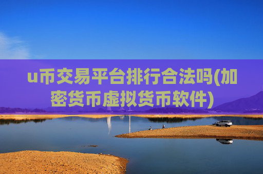 u币交易平台排行合法吗(加密货币虚拟货币软件)