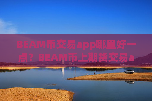 BEAM币交易app哪里好一点？BEAM币上期货交易app下载