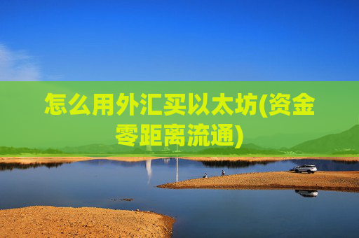 怎么用外汇买以太坊(资金零距离流通)