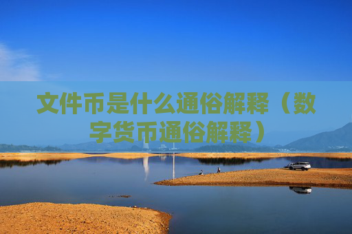 文件币是什么通俗解释(数字货币通俗解释)