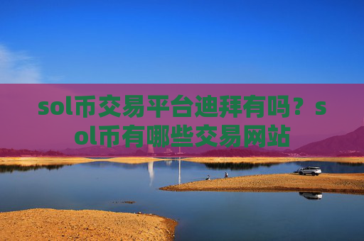 sol币交易平台迪拜有吗？sol币有哪些交易网站
