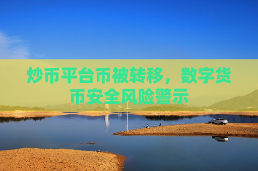 炒币平台币被转移，数字货币安全风险警示