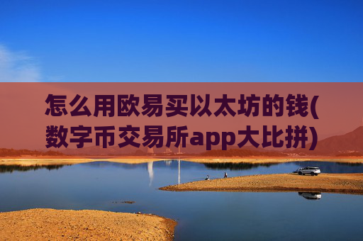 怎么用欧易买以太坊的钱(数字币交易所app大比拼)