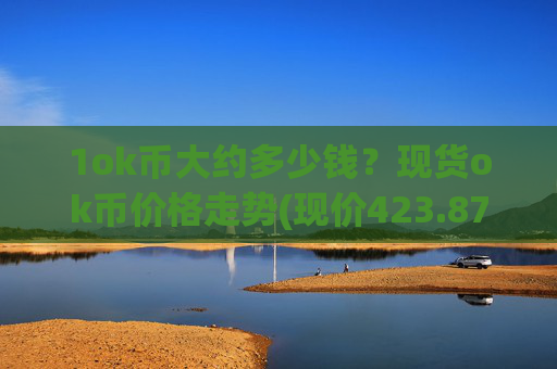 1ok币大约多少钱？现货ok币价格走势(现价423.879元)