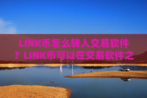 LINK币怎么转入交易软件？LINK币可以在交易软件之间互转吗