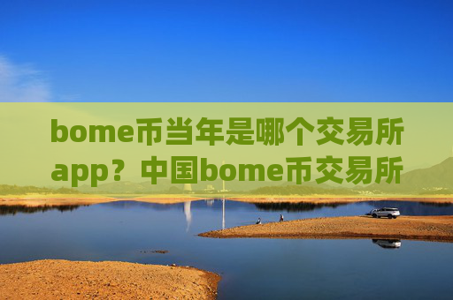 bome币当年是哪个交易所app？中国bome币交易所有哪些