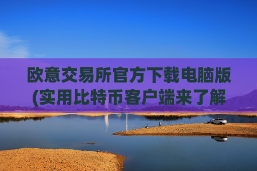 欧意交易所官方下载电脑版(实用比特币客户端来了解更多)