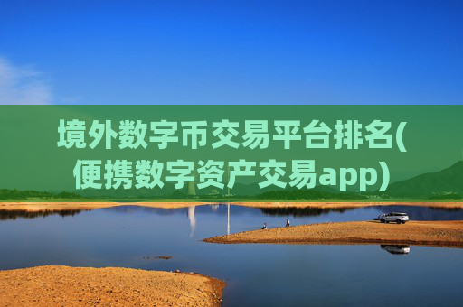 境外数字币交易平台排名(便携数字资产交易app)