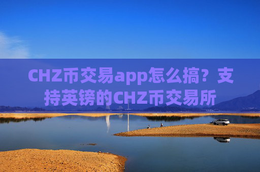 CHZ币交易app怎么搞？支持英镑的CHZ币交易所