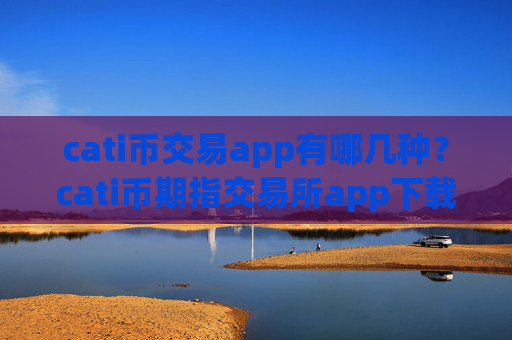 cati币交易app有哪几种？cati币期指交易所app下载