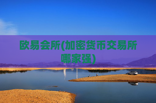 欧易会所(加密货币交易所哪家强)