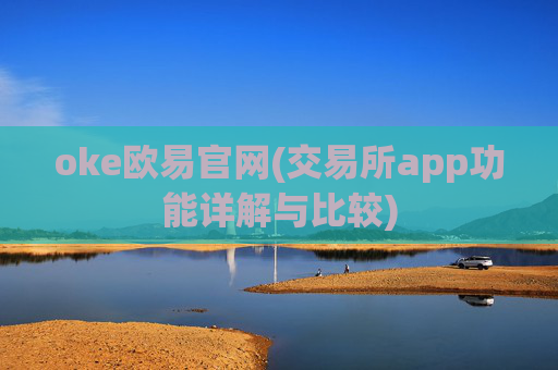oke欧易官网(交易所app功能详解与比较)