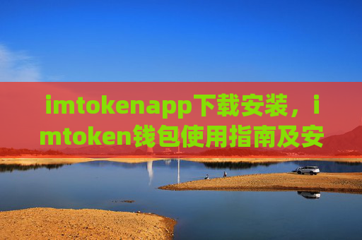 imtokenapp下载安装，imtoken钱包使用指南及安装教程