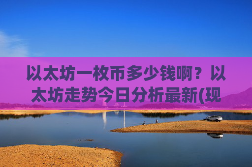以太坊一枚币多少钱啊？以太坊走势今日分析最新(现价24411.95元)