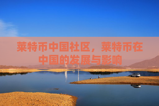 莱特币中国社区，莱特币在中国的发展与影响