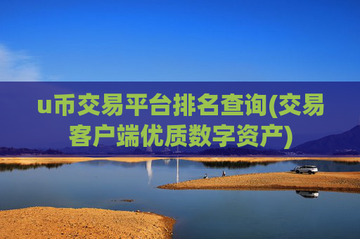 u币交易平台排名查询(交易客户端优质数字资产)