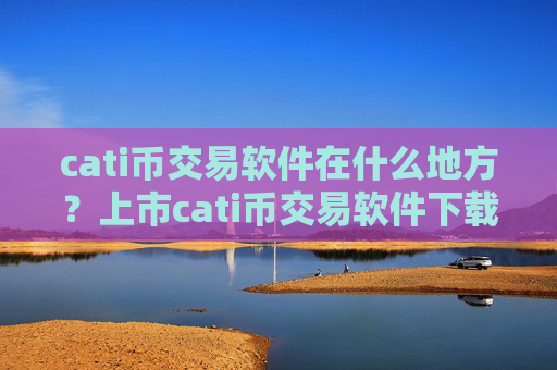 cati币交易软件在什么地方？上市cati币交易软件下载