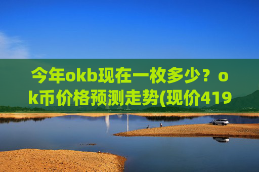 今年okb现在一枚多少?ok币价格预测走势(现价419.873元)