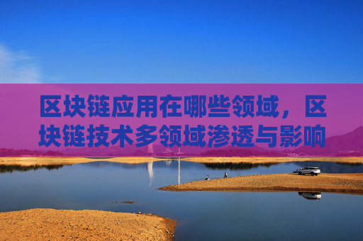 区块链应用在哪些领域，区块链技术多领域渗透与影响