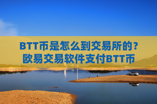 BTT币是怎么到交易所的？欧易交易软件支付BTT币