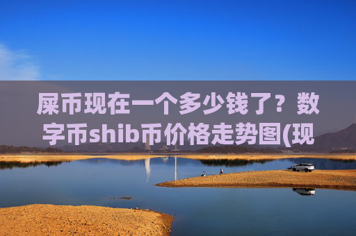 屎币现在一个多少钱了?数字币shib币价格走势图(现价0.00022786元)