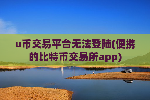 u币交易平台无法登陆(便携的比特币交易所app)