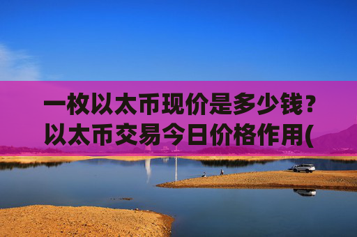 一枚以太币现价是多少钱？以太币交易今日价格作用(现价27913.21元)