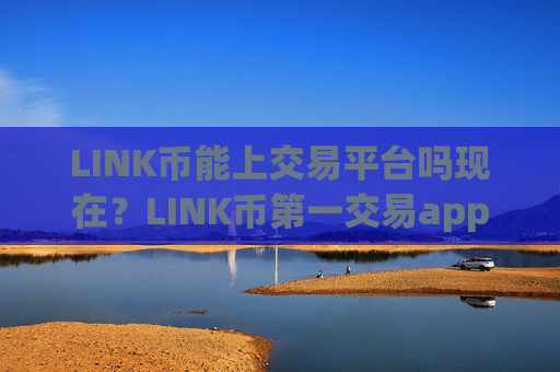 LINK币能上交易平台吗现在?LINK币第一交易app