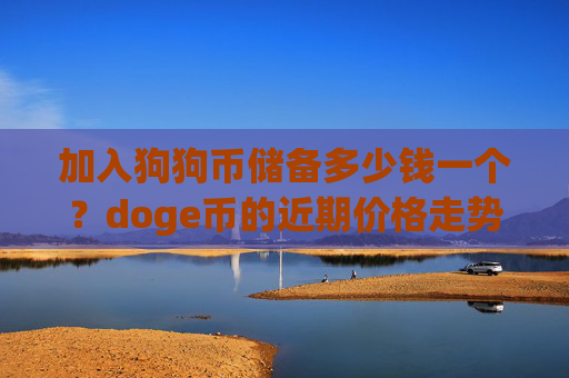 加入狗狗币储备多少钱一个？doge币的近期价格走势图(现价3.1671元)