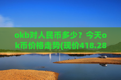 okb对人民币多少?今天ok币价格走势(现价418.284元)