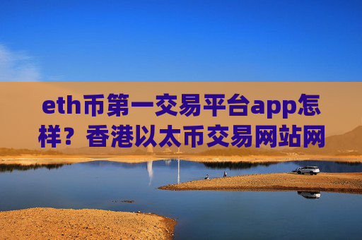 eth币第一交易平台app怎样?香港以太币交易网站网址