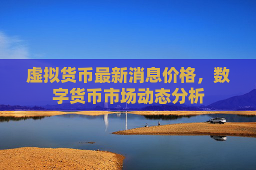 虚拟货币最新消息价格，数字货币市场动态分析