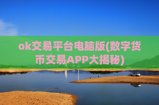 ok交易平台电脑版(数字货币交易APP大揭秘)