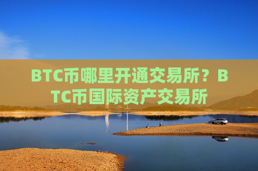 BTC币哪里开通交易所?BTC币国际资产交易所