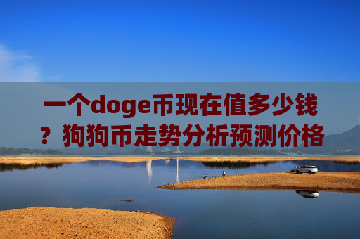 一个doge币现在值多少钱?狗狗币走势分析预测价格(现价2.3217元)